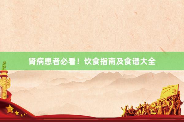 肾病患者必看！饮食指南及食谱大全