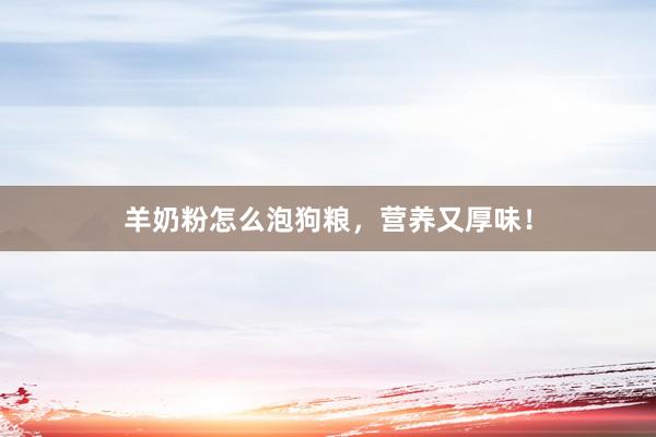 羊奶粉怎么泡狗粮，营养又厚味！