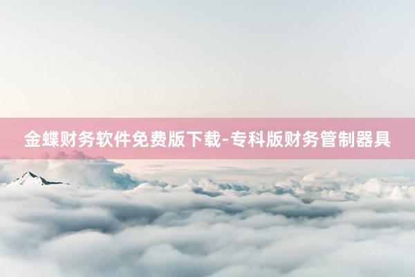 金蝶财务软件免费版下载-专科版财务管制器具