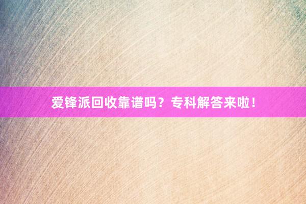 爱锋派回收靠谱吗？专科解答来啦！
