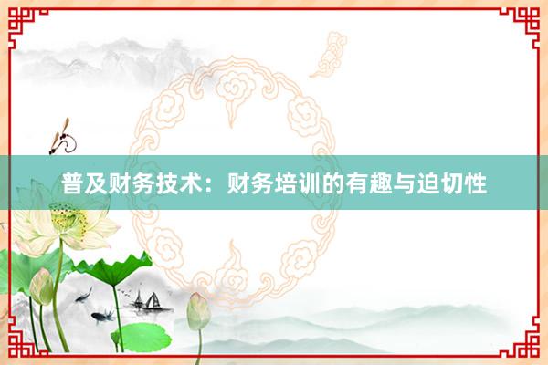 普及财务技术：财务培训的有趣与迫切性