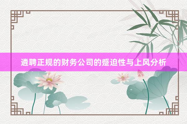 遴聘正规的财务公司的蹙迫性与上风分析