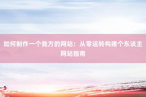 如何制作一个我方的网站：从零运转构建个东谈主网站指南