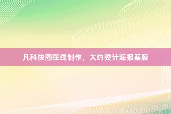 凡科快图在线制作，大约狡计海报案牍