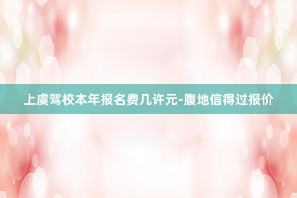 上虞驾校本年报名费几许元-腹地信得过报价