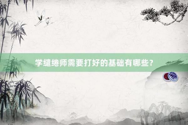 学缱绻师需要打好的基础有哪些？