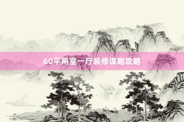 60平两室一厅装修谋略攻略