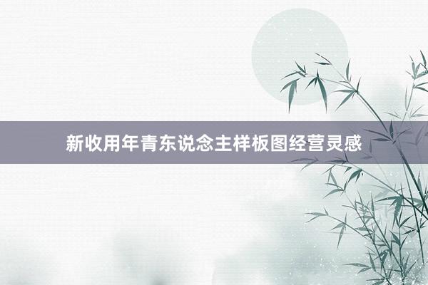 新收用年青东说念主样板图经营灵感