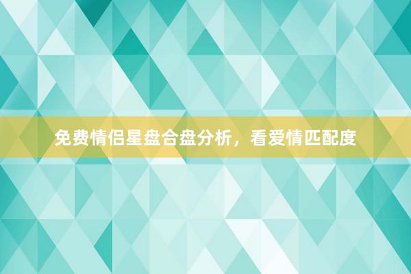 免费情侣星盘合盘分析，看爱情匹配度