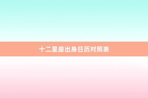 十二星座出身日历对照表
