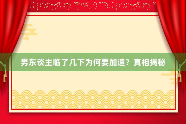 男东谈主临了几下为何要加速？真相揭秘