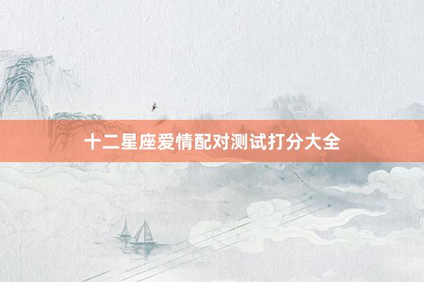 十二星座爱情配对测试打分大全