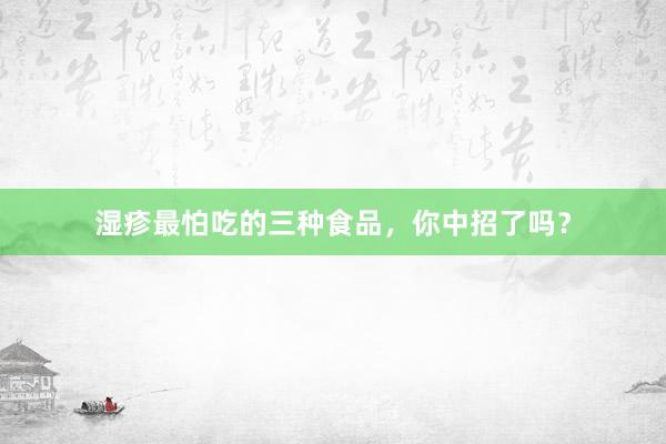 湿疹最怕吃的三种食品，你中招了吗？
